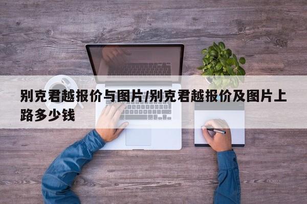 别克君越报价与图片/别克君越报价及图片上路多少钱