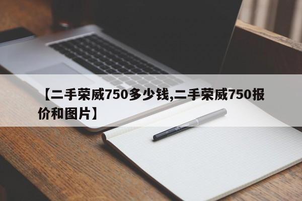 【二手荣威750多少钱,二手荣威750报价和图片】
