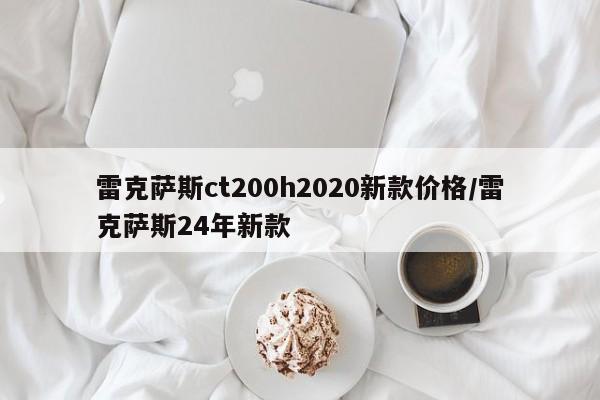 雷克萨斯ct200h2020新款价格/雷克萨斯24年新款