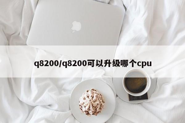 q8200/q8200可以升级哪个cpu
