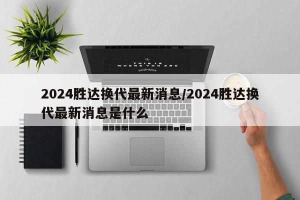 2024胜达换代最新消息/2024胜达换代最新消息是什么