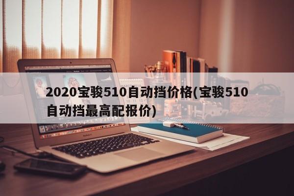 2020宝骏510自动挡价格(宝骏510自动挡最高配报价)