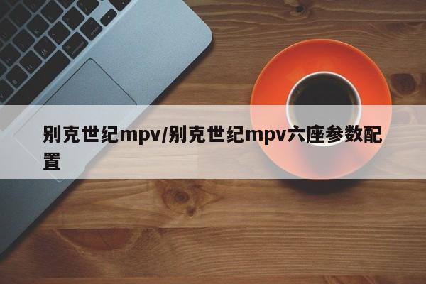 别克世纪mpv/别克世纪mpv六座参数配置