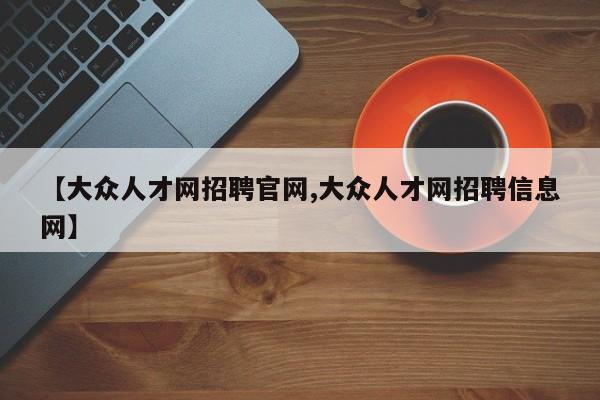 【大众人才网招聘官网,大众人才网招聘信息网】