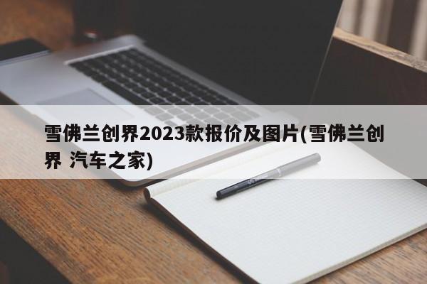 雪佛兰创界2023款报价及图片(雪佛兰创界 汽车之家)