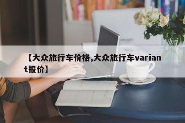 【大众旅行车价格,大众旅行车variant报价】