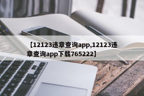 【12123违章查询app,12123违章查询app下载765222】