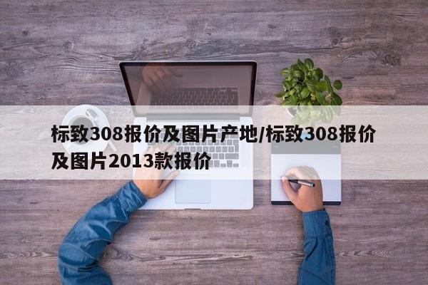 标致308报价及图片产地/标致308报价及图片2013款报价