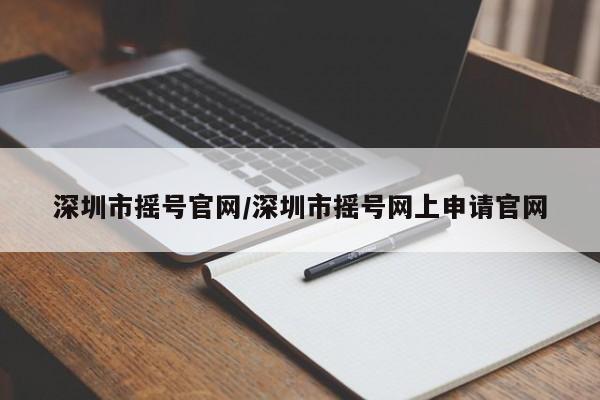 深圳市摇号官网/深圳市摇号网上申请官网