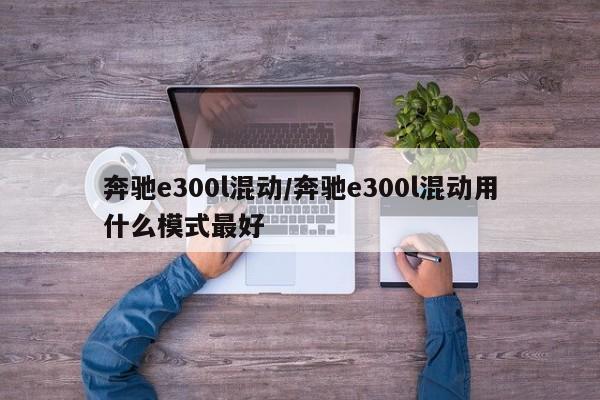 奔驰e300l混动/奔驰e300l混动用什么模式最好