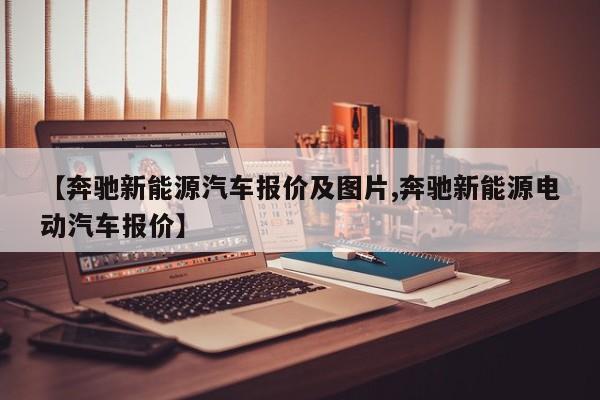 【奔驰新能源汽车报价及图片,奔驰新能源电动汽车报价】