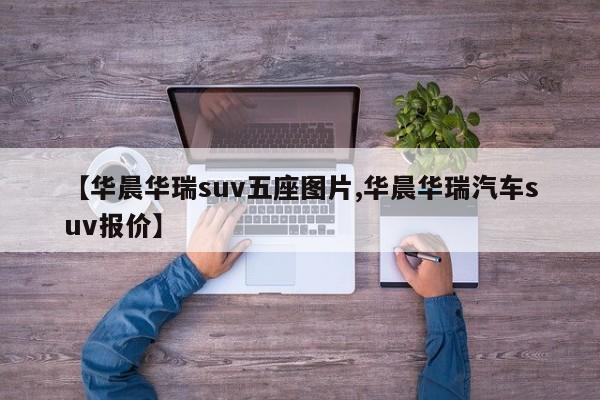 【华晨华瑞suv五座图片,华晨华瑞汽车suv报价】