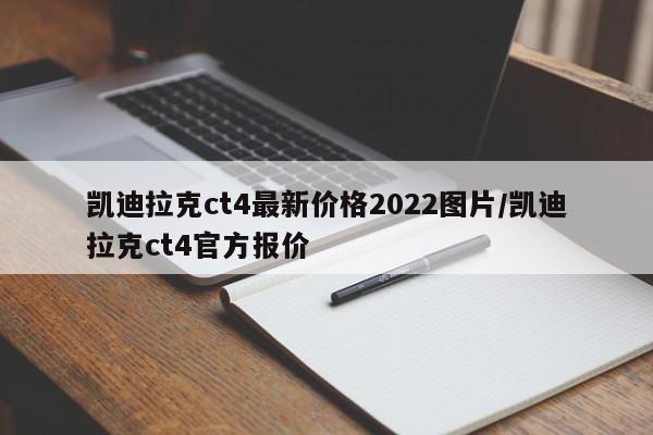 凯迪拉克ct4最新价格2022图片/凯迪拉克ct4官方报价