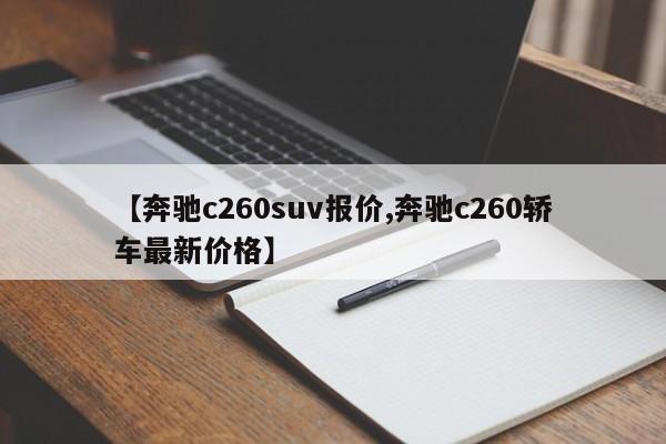【奔驰c260suv报价,奔驰c260轿车最新价格】