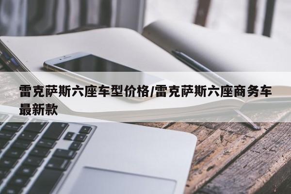 雷克萨斯六座车型价格/雷克萨斯六座商务车最新款