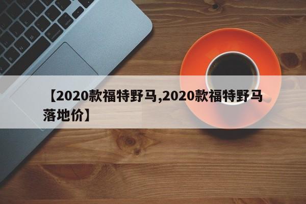 【2020款福特野马,2020款福特野马落地价】
