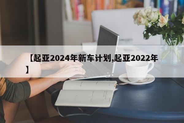 【起亚2024年新车计划,起亚2022年】