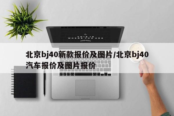 北京bj40新款报价及图片/北京bj40汽车报价及图片报价