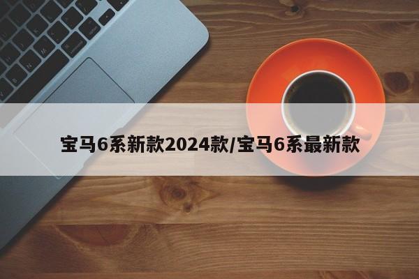 宝马6系新款2024款/宝马6系最新款