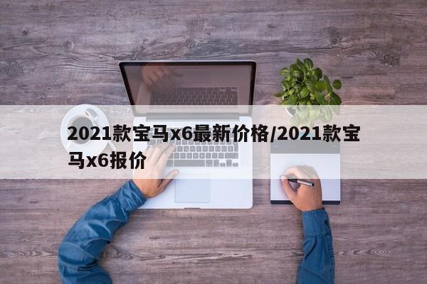 2021款宝马x6最新价格/2021款宝马x6报价