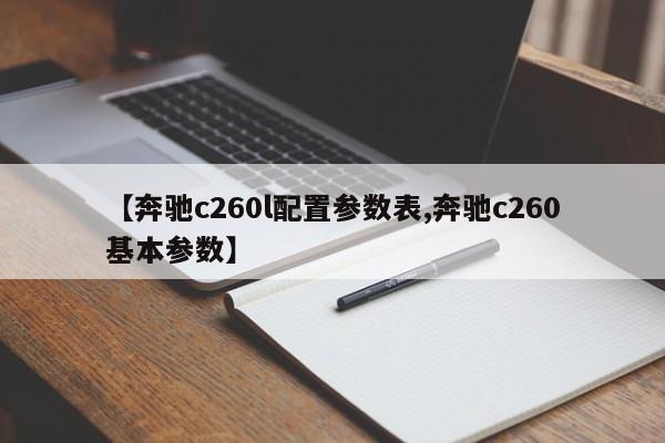 【奔驰c260l配置参数表,奔驰c260基本参数】