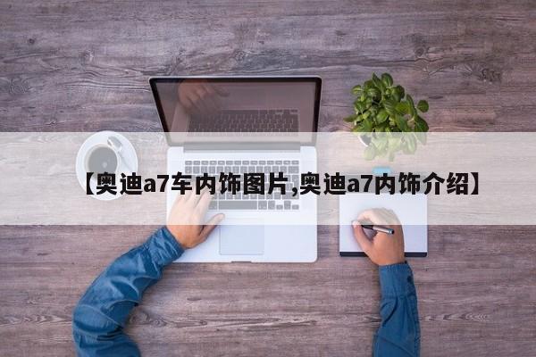 【奥迪a7车内饰图片,奥迪a7内饰介绍】