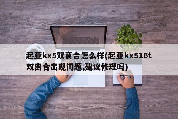 起亚kx5双离合怎么样(起亚kx516t双离合出现问题,建议修理吗)
