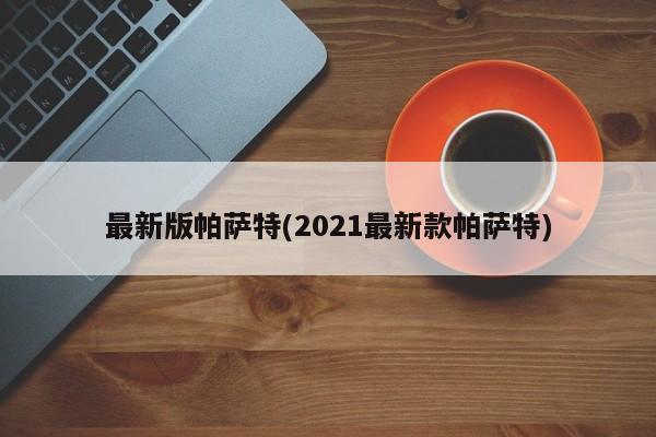 最新版帕萨特(2021最新款帕萨特)