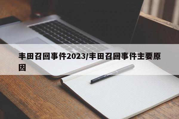丰田召回事件2023/丰田召回事件主要原因