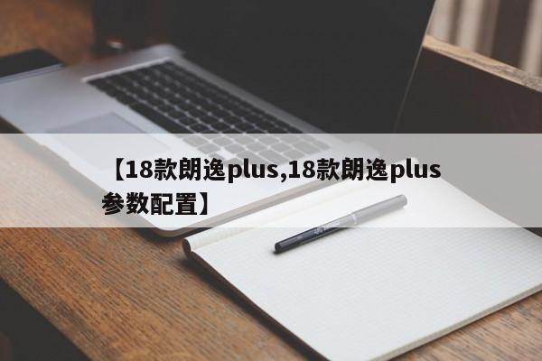 【18款朗逸plus,18款朗逸plus参数配置】
