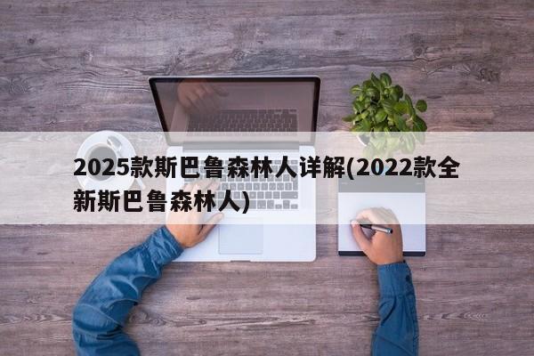 2025款斯巴鲁森林人详解(2022款全新斯巴鲁森林人)