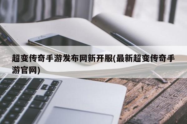 超变传奇手游发布网新开服(最新超变传奇手游官网)