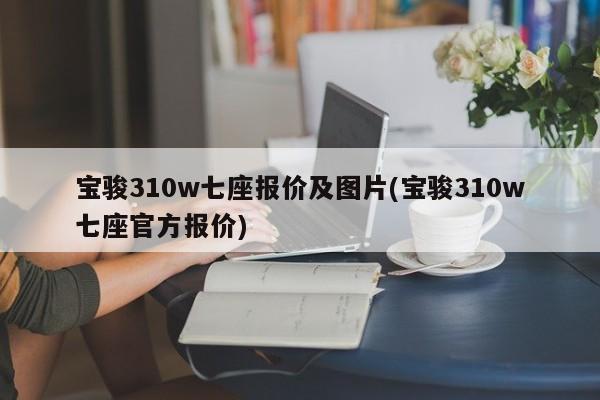 宝骏310w七座报价及图片(宝骏310w七座官方报价)
