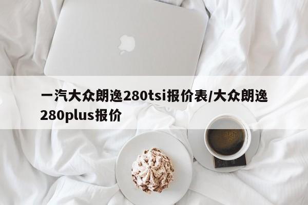 一汽大众朗逸280tsi报价表/大众朗逸280plus报价